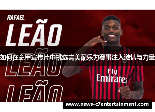 如何在意甲宣传片中挑选完美配乐为赛事注入激情与力量