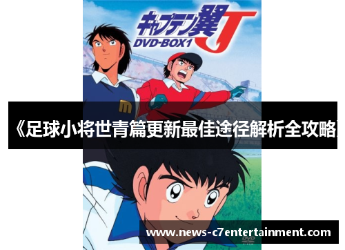 《足球小将世青篇更新最佳途径解析全攻略》