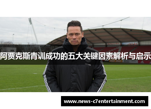 阿贾克斯青训成功的五大关键因素解析与启示