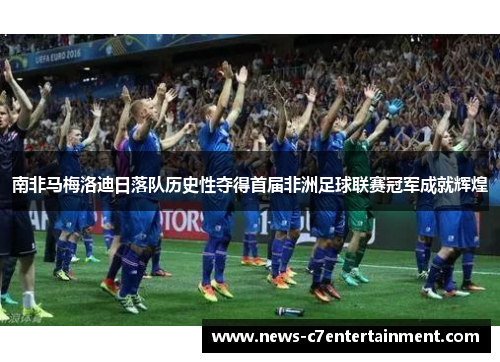 南非马梅洛迪日落队历史性夺得首届非洲足球联赛冠军成就辉煌