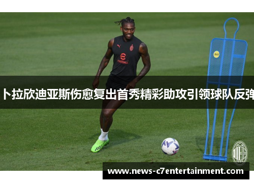 卜拉欣迪亚斯伤愈复出首秀精彩助攻引领球队反弹