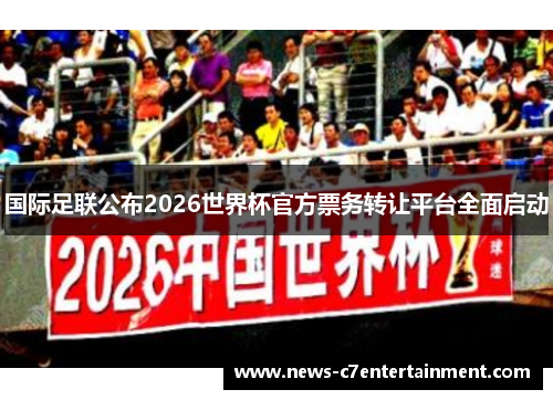 国际足联公布2026世界杯官方票务转让平台全面启动