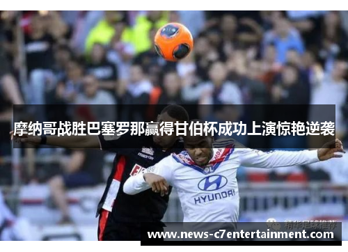 摩纳哥战胜巴塞罗那赢得甘伯杯成功上演惊艳逆袭