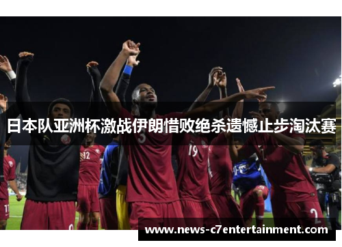 日本队亚洲杯激战伊朗惜败绝杀遗憾止步淘汰赛